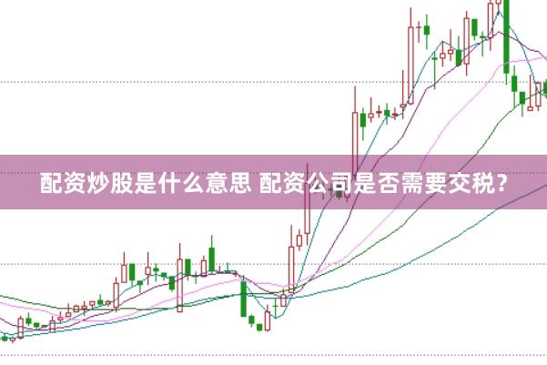 配资炒股是什么意思 配资公司是否需要交税？