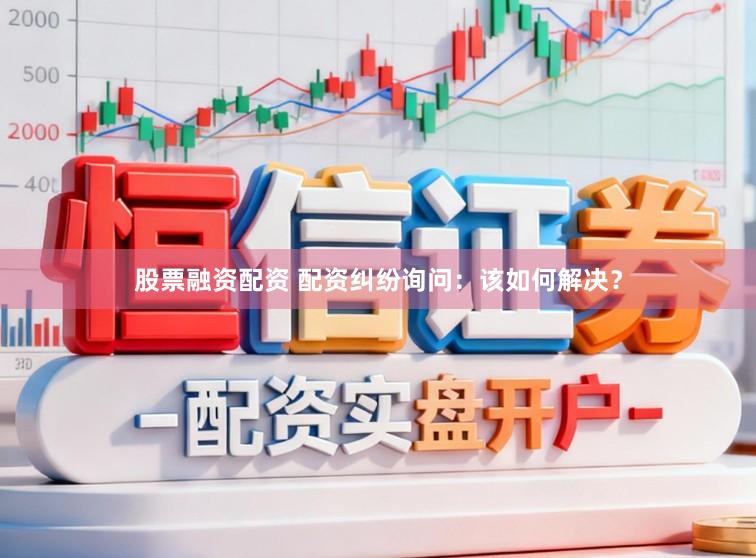 股票融资配资 配资纠纷询问：该如何解决？