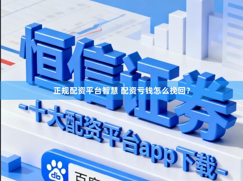 正规配资平台智慧 配资亏钱怎么挽回？