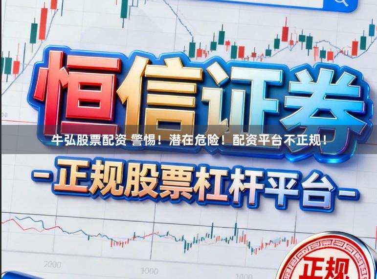 牛弘股票配资 警惕！潜在危险！配资平台不正规！