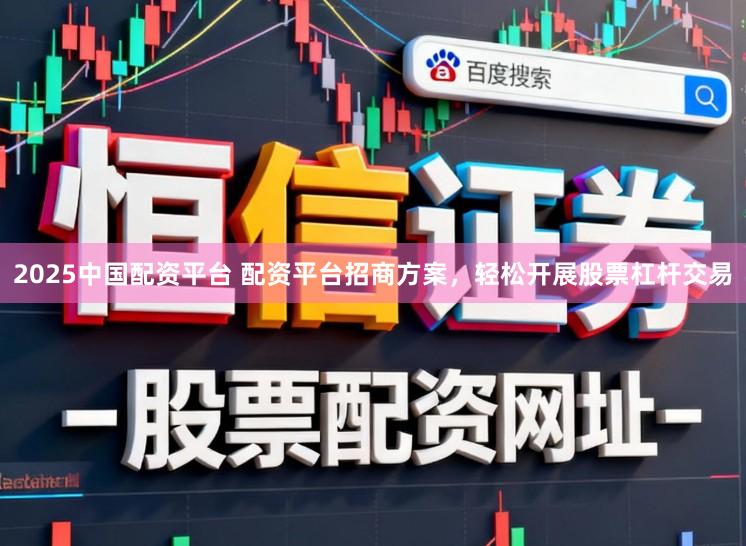2025中国配资平台 配资平台招商方案，轻松开展股票杠杆交易