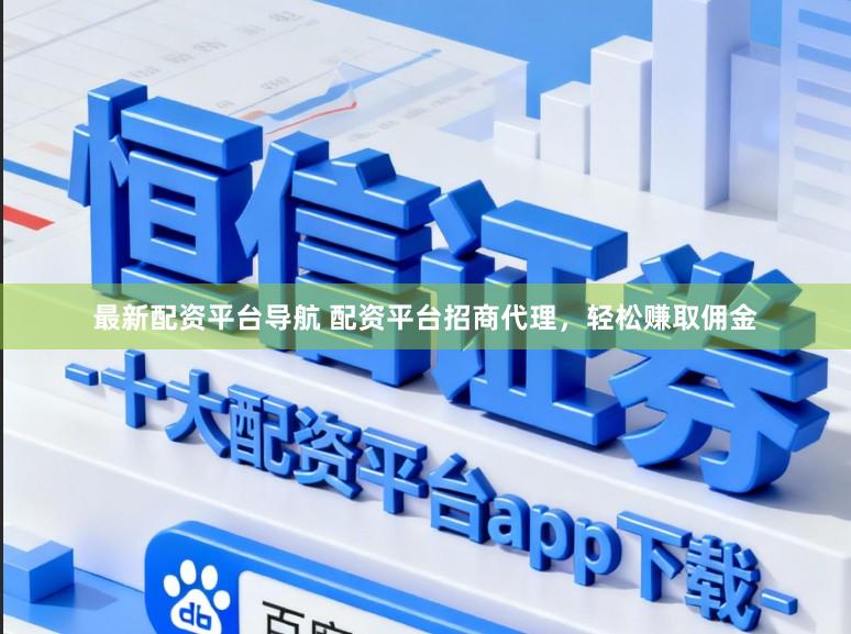 最新配资平台导航 配资平台招商代理，轻松赚取佣金