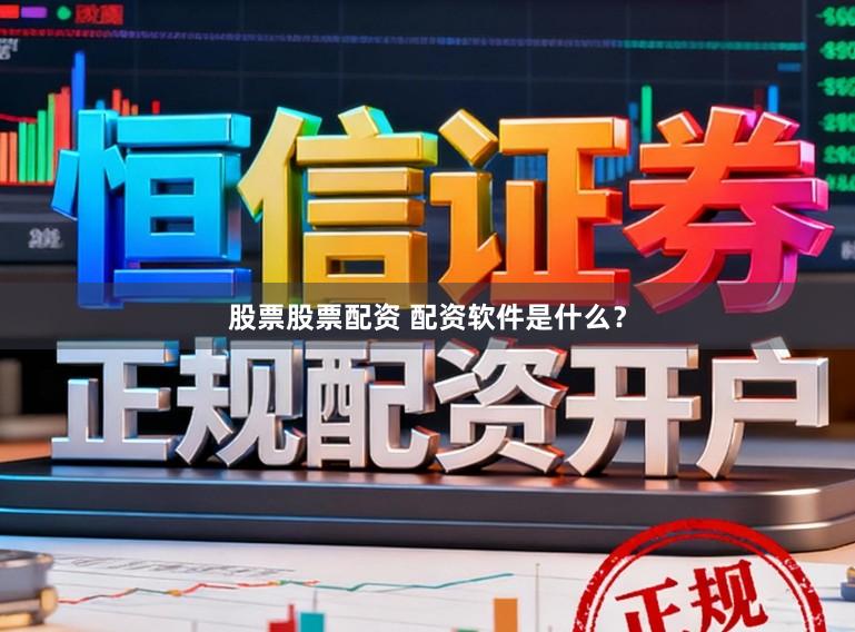 股票股票配资 配资软件是什么？