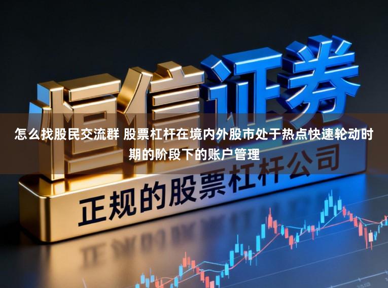 怎么找股民交流群 股票杠杆在境内外股市处于热点快速轮动时期的阶段下的账户管理