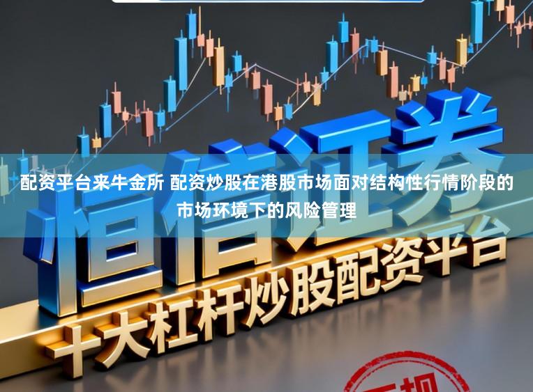 配资平台来牛金所 配资炒股在港股市场面对结构性行情阶段的市场环境下的风险管理