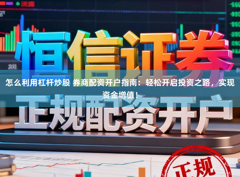 怎么利用杠杆炒股 券商配资开户指南：轻松开启投资之路，实现资金增值！