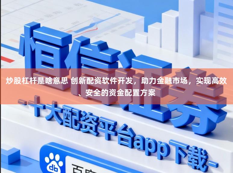 炒股杠杆是啥意思 创新配资软件开发，助力金融市场，实现高效、安全的资金配置方案