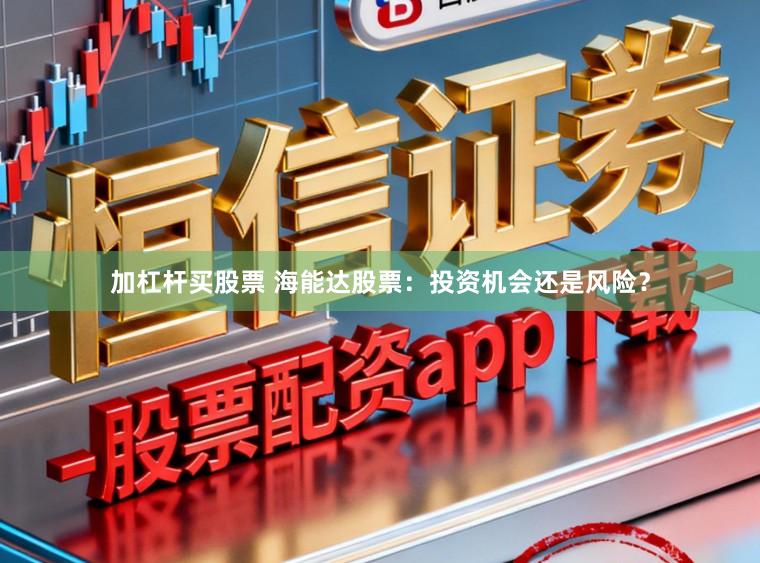 加杠杆买股票 海能达股票：投资机会还是风险？