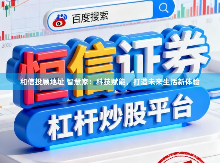 和信投顾地址 智慧家：科技赋能，打造未来生活新体验