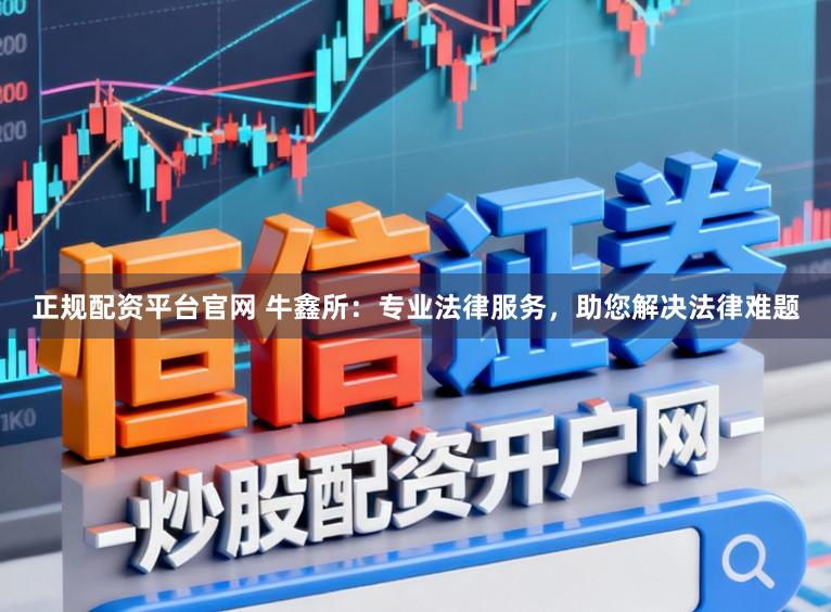 正规配资平台官网 牛鑫所:专业法律服务,助您解决法律难题