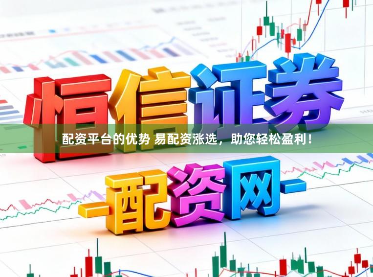 配资平台的优势 易配资涨选，助您轻松盈利！