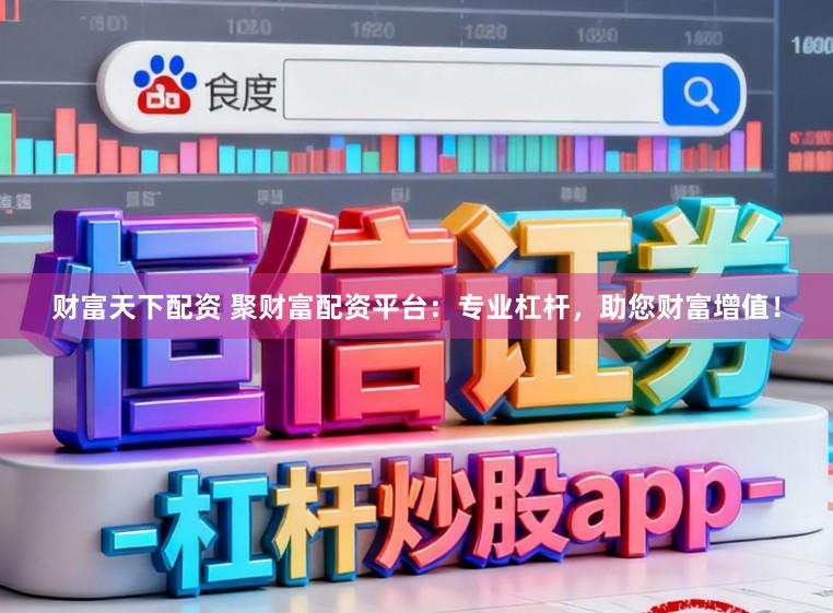 财富天下配资 聚财富配资平台：专业杠杆，助您财富增值！