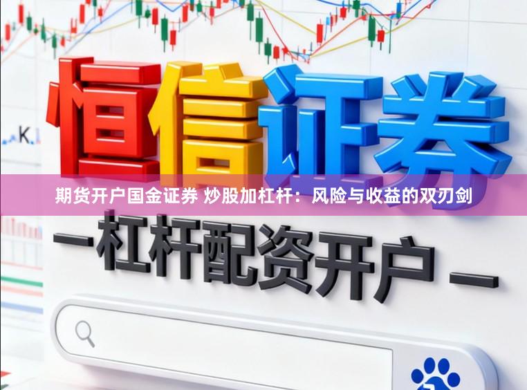期货开户国金证券 炒股加杠杆：风险与收益的双刃剑